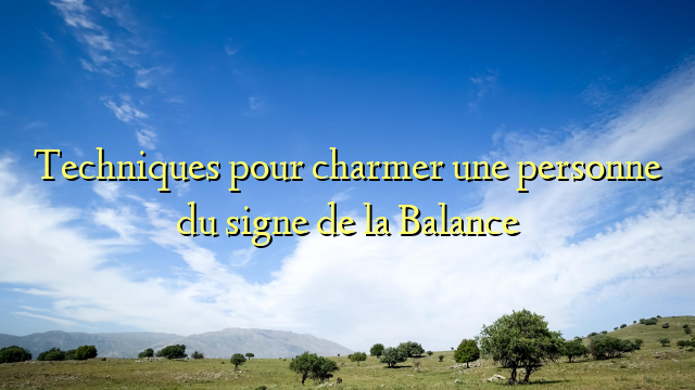 Techniques pour charmer une personne du signe de la Balance